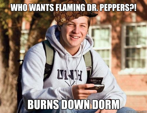 Who wants Flaming Dr. Peppers?! Burns down dorm  College Freshman