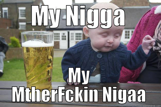 MY NIGGA MY MTHERFCKIN NIGAA drunk baby
