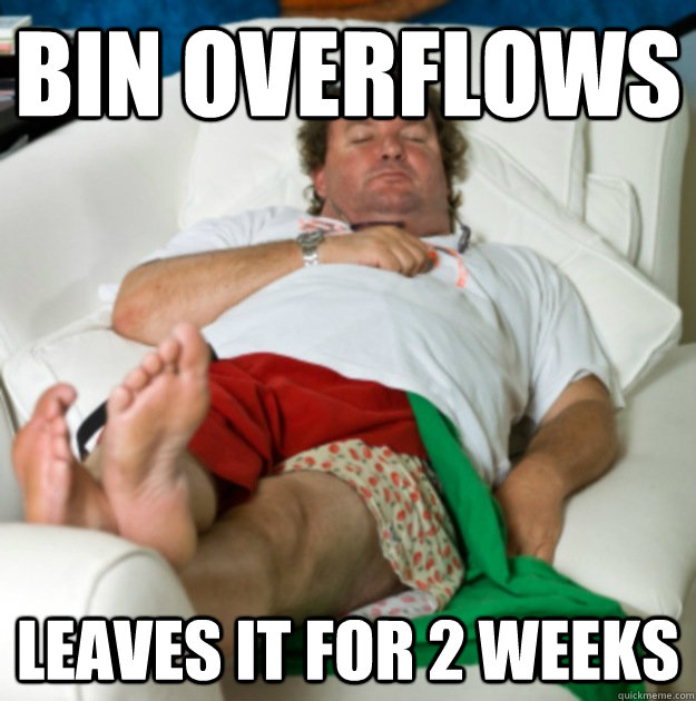 Bin Overflows Leaves it for 2 weeks  Lazy Larry