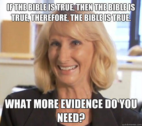 If the Bible is true, then the Bible is true, therefore, the Bible is true. What more evidence do you need?  Wendy Wright
