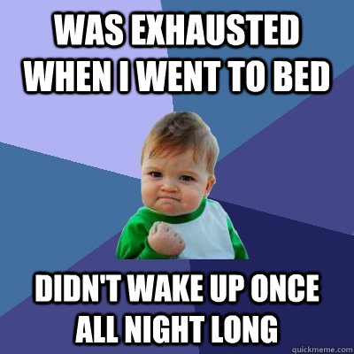 Was exhausted when i went to bed didn't wake up once all night long - Was exhausted when i went to bed didn't wake up once all night long  Success Kid
