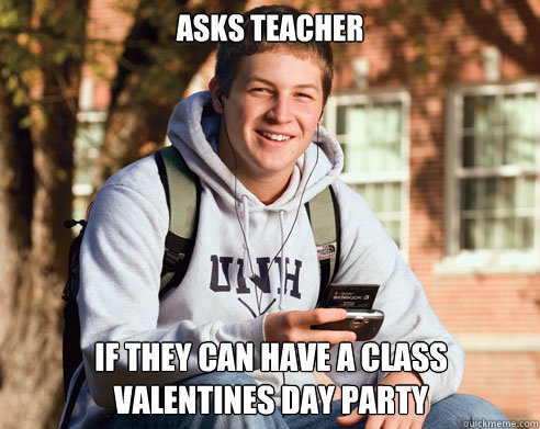 Asks teacher if they can have a class Valentines Day party  College Freshman