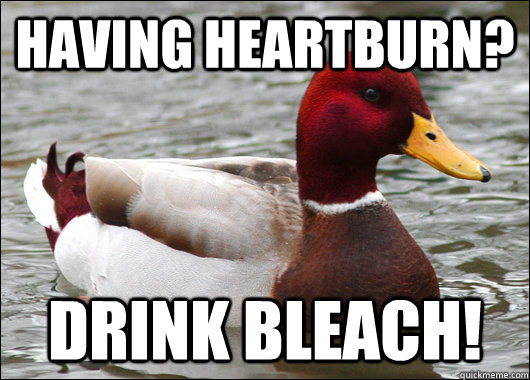 Having heartburn? Drink bleach!  Malicious Advice Mallard
