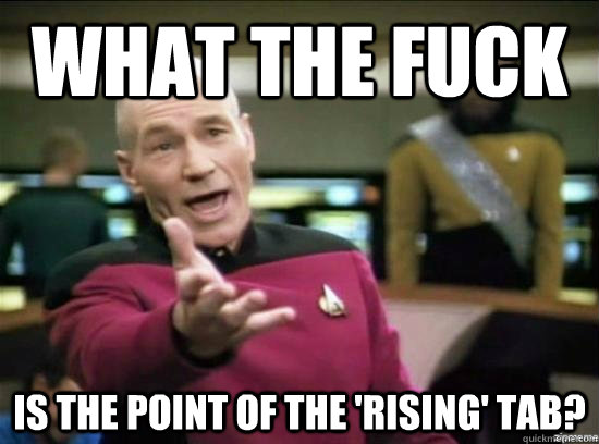 what the fuck is the point of the 'rising' tab? - what the fuck is the point of the 'rising' tab?  Annoyed Picard HD