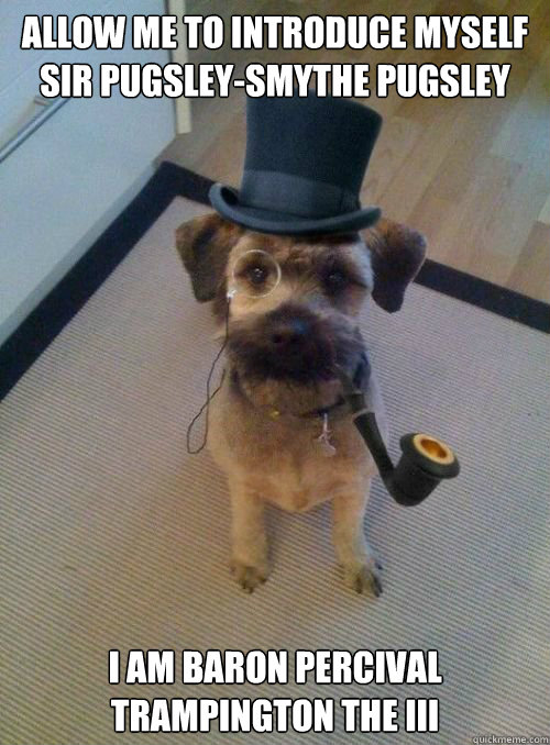Allow me to introduce myself sir Pugsley-Smythe Pugsley I am Baron Percival Trampington the III - Allow me to introduce myself sir Pugsley-Smythe Pugsley I am Baron Percival Trampington the III  Snooty Dog Wearing Monocle