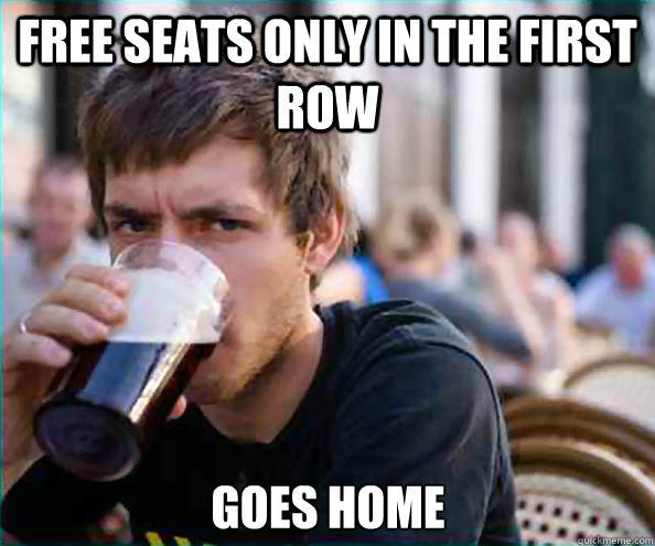 Free seats only in the first row goes home  Lazy College Senior