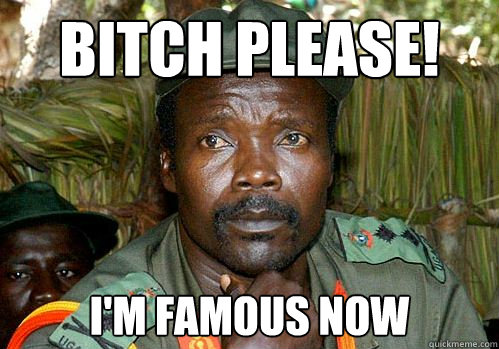 bitch please! i'm famous now   Kony Meme