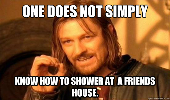 One Does Not Simply Know how to shower at  a friends house.  Boromir