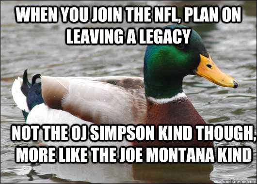 When you join the NFL, plan on leaving a legacy not the OJ simpson kind though, more like the joe montana kind  Actual Advice Mallard