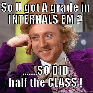 SO U GOT A GRADE IN INTERNALS EM ? .......SO DID HALF THE CLASS ! Condescending Wonka