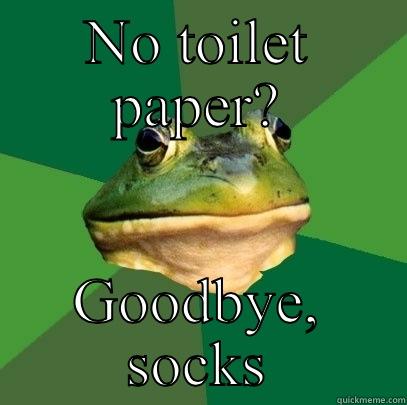 NO TOILET PAPER? GOODBYE, SOCKS Foul Bachelor Frog