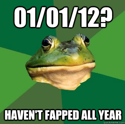 01/01/12? Haven't fapped all year  Foul Bachelor Frog