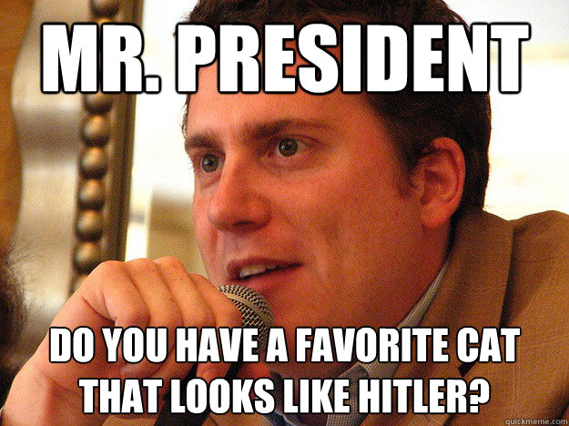 Mr. President Do you have a favorite cat that looks like hitler?  Ben from Buzzfeed