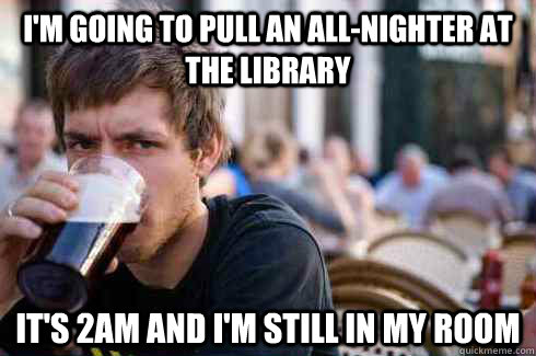 I'm going to pull an all-nighter at the library It's 2am and I'm still in my room  Lazy College Senior