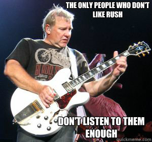 The only people who don't like Rush Don't listen to them enough - The only people who don't like Rush Don't listen to them enough  Awesome Alex Lifeson