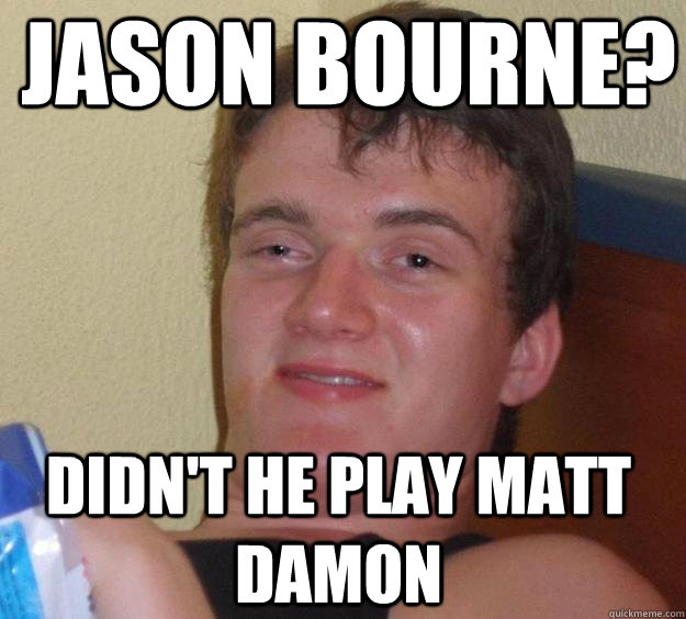 Jason Bourne? Didn't he play matt damon - Jason Bourne? Didn't he play matt damon  10 Guy