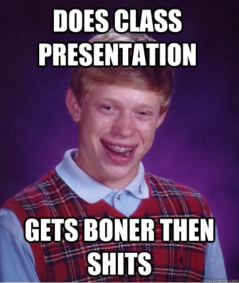 does class presentation gets boner then shits  Bad Luck Brain