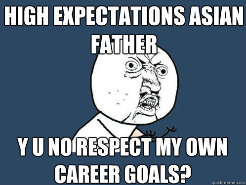 high expectations asian father y u no respect my own career goals?  Y U No