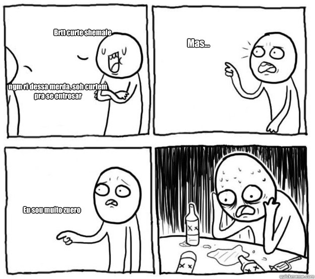 Brtt curte shemale ngm ri dessa merda, soh curtem pra se entrosar Mas... Eu sou muito zuero  Overconfident