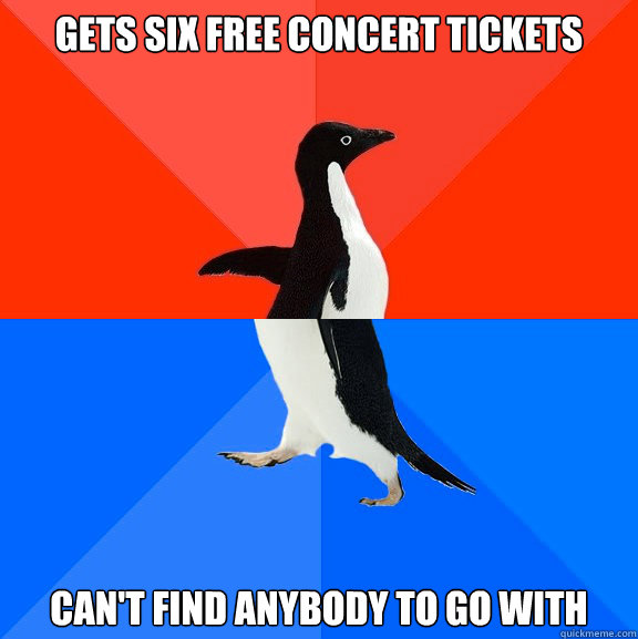 Gets six free concert tickets can't find anybody to go with  Socially Awesome Awkward Penguin