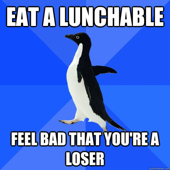 eat a lunchable feel bad that you're a loser  Socially Awkward Penguin