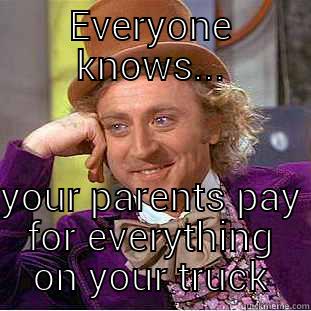 EVERYONE KNOWS... YOUR PARENTS PAY FOR EVERYTHING ON YOUR TRUCK Condescending Wonka