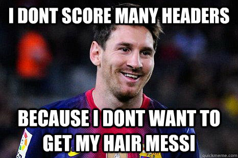 I dont score many headers Because i dont want to get my hair messi - I dont score many headers Because i dont want to get my hair messi  Messi