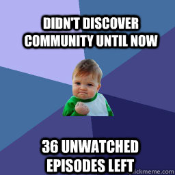 Didn't discover community until now  36 unwatched episodes left  Sucess Kid