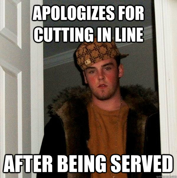 Apologizes for cutting in line After being served - Apologizes for cutting in line After being served  Scumbag Steve