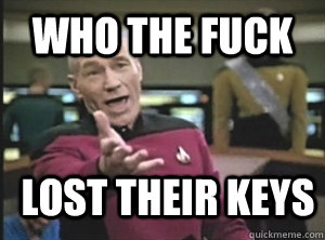 who the fuck lost their keys  Annoyed Picard