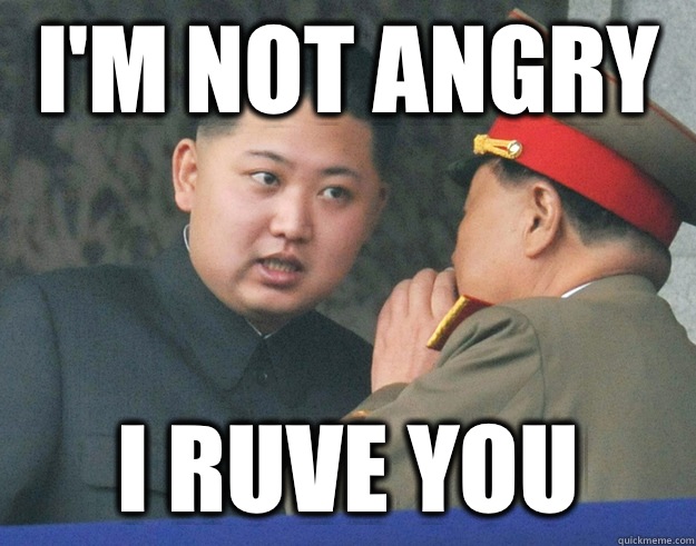 I'm not angry I ruve you  Hungry Kim Jong Un