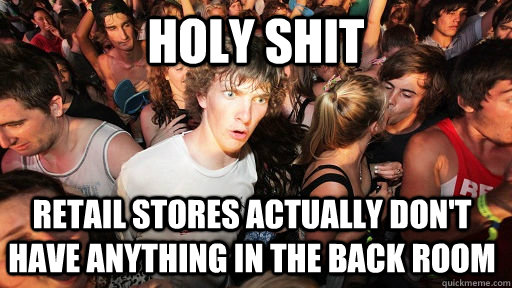 holy shit retail stores actually don't have anything in the back room  Sudden Clarity Clarence