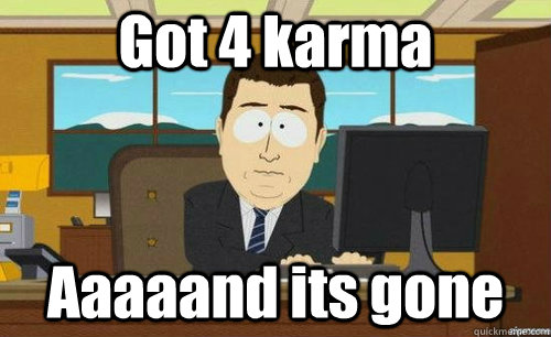 Got 4 karma Aaaaand its gone  anditsgone
