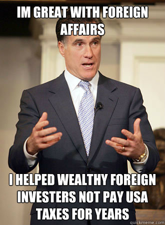 Im great with foreign affairs I helped wealthy foreign investers not pay USA taxes for years  Relatable Romney