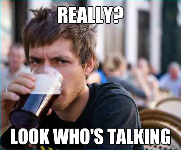 really? Look Who's talking  Lazy College Senior