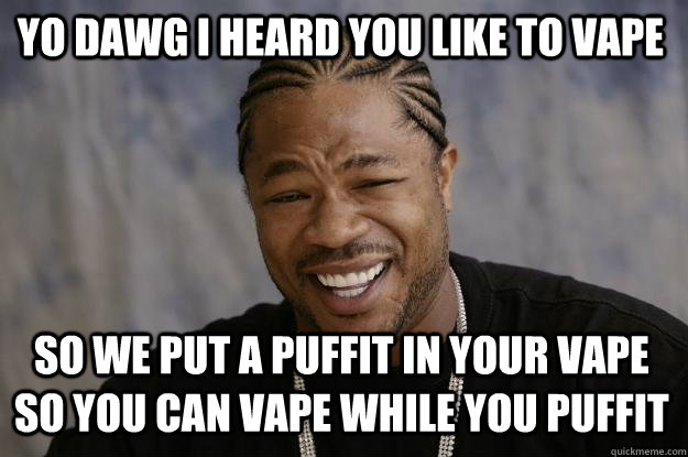 YO DAWG I HEARD YOU LIKE TO VAPE SO WE PUT A PUFFIT IN YOUR VAPE SO YOU CAN VAPE WHILE YOU PUFFIT - YO DAWG I HEARD YOU LIKE TO VAPE SO WE PUT A PUFFIT IN YOUR VAPE SO YOU CAN VAPE WHILE YOU PUFFIT  Xzibit meme