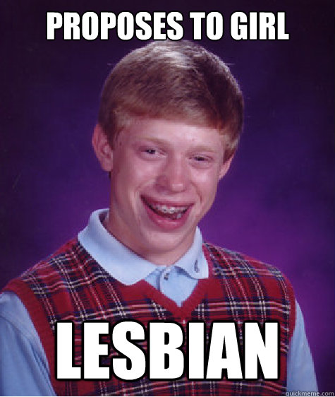 Proposes to girl Lesbian  Bad Luck Brian