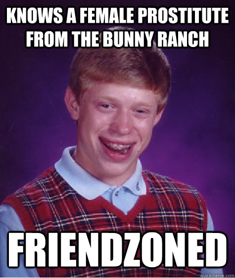 Knows a female prostitute from the Bunny Ranch Friendzoned  Bad Luck Brian