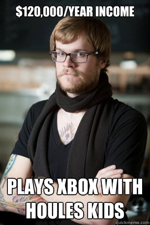 $120,000/year income plays xbox with houles kids  Hipster Barista