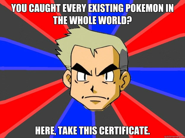 You caught every existing Pokemon in the whole world? Here, take this certificate.   Pokemon Logic