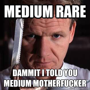 medium rare dammit i told you medium motherfucker  
