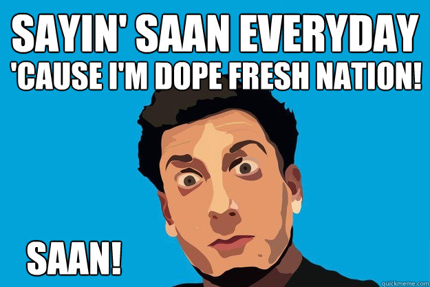 Sayin' SAAN Everyday 'Cause I'm Dope Fresh Nation! SAAN!  