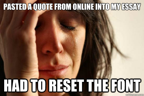 Pasted a quote from online into my essay Had to reset the font  First World Problems