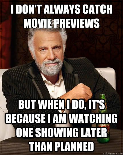 I don't always catch movie previews But when I do, it's because I am watching one showing later than planned  The Most Interesting Man In The World