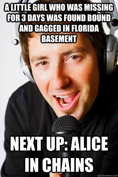 A little girl who was missing for 3 days was found bound and gagged in Florida basement Next up: Alice in Chains  inappropriate radio DJ