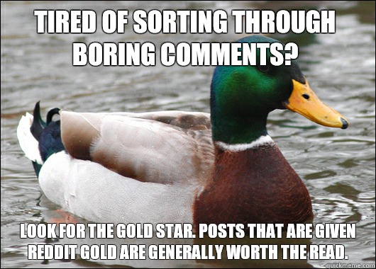 Tired of sorting through boring comments? Look for the gold star. Posts that are given Reddit Gold are generally worth the read.  Actual Advice Mallard