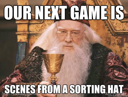Our next game is Scenes from a sorting hat  Drew Dumbledore