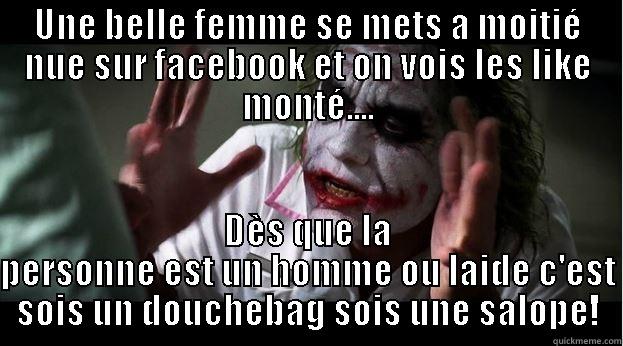 UNE BELLE FEMME SE METS A MOITIÉ NUE SUR FACEBOOK ET ON VOIS LES LIKE MONTÉ.... DÈS QUE LA PERSONNE EST UN HOMME OU LAIDE C'EST SOIS UN DOUCHEBAG SOIS UNE SALOPE! Joker Mind Loss