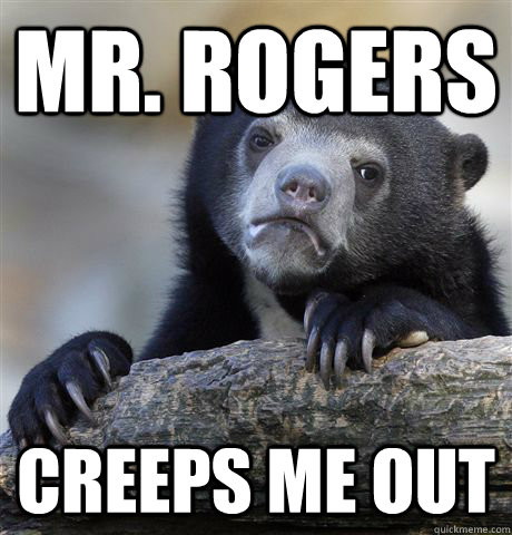 Mr. Rogers Creeps me out  Confession Bear