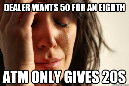 Dealer wants 50 for an eighth ATM only gives 20s - Dealer wants 50 for an eighth ATM only gives 20s  First World Problems